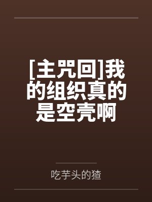 [主咒回]我的组织真的是空壳啊笔趣阁无弹窗
