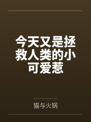 今天又是拯救人类的小可爱惹by猫与火锅笔趣阁无弹窗