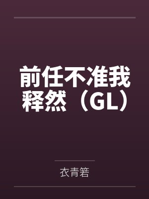 前任不准我释然（GL）笔趣阁无弹窗
