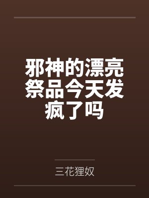 邪神的漂亮祭品今天发疯了吗by三花狸奴笔趣阁无弹窗