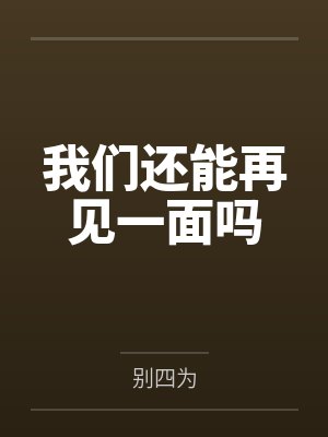 我们还能再见一面吗by别四为笔趣阁无弹窗
