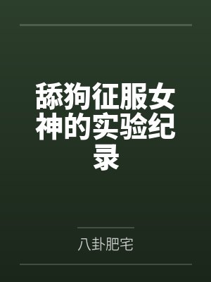 舔狗征服女神的实验纪录 舔狗征服女神的实验纪录