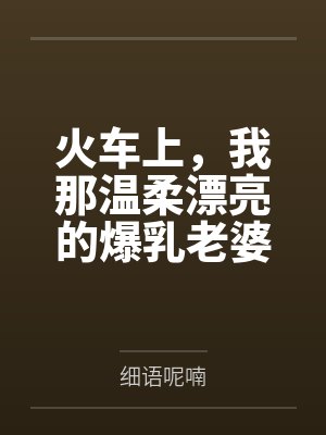 火车上,我那温柔漂亮的爆乳老婆被两个熊孩子的巨根打桩成精液母畜!性爱视频+公厕母猪! 火车上,我那温柔漂亮的爆乳老婆被两个熊孩子的巨根打桩成精液母畜!性爱视频+公厕母猪!