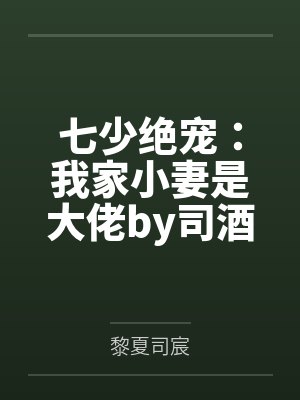 七少绝宠:我家小妻是大佬by司酒酒黎夏 七少绝宠:我家小妻是大佬by司酒酒黎夏