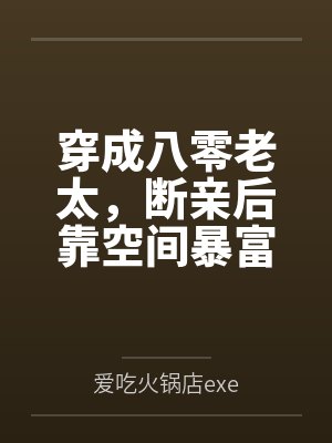 穿成八零老太，断亲后靠空间暴富by爱吃火锅店exe笔趣阁无弹窗