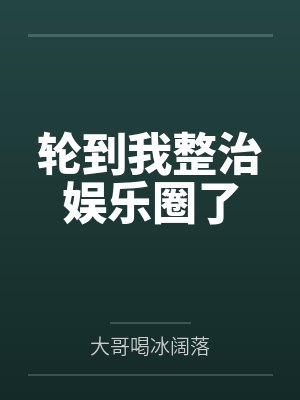 轮到我整治娱乐圈了by大哥喝冰阔落笔趣阁无弹窗
