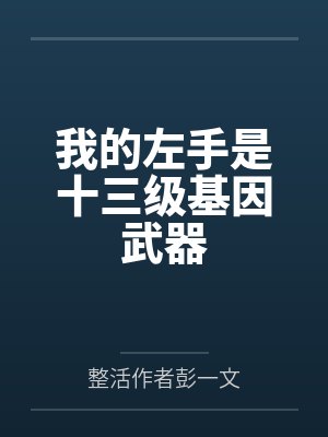 我的左手是十三级基因武器笔趣阁无弹窗