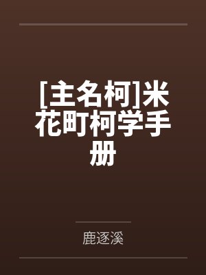 [主名柯]米花町柯学手册by鹿逐溪
