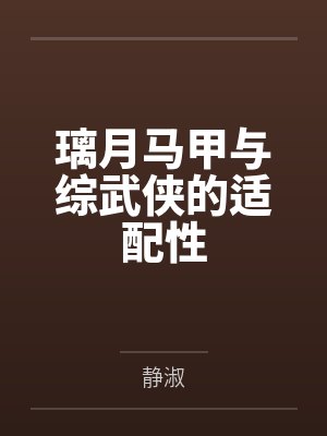璃月马甲与综武侠的适配性by静淑笔趣阁无弹窗