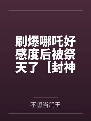 刷爆哪吒好感度后被祭天了［封神+rpg］笔趣阁无弹窗