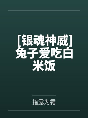 [银魂神威]兔子爱吃白米饭by指露为霜笔趣阁无弹窗