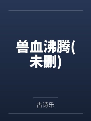 兽血沸腾未删减版小说百度网盘 兽血沸腾未删减版小说百度网盘
