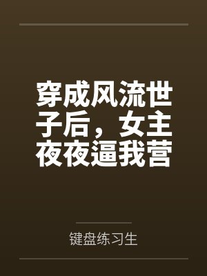 穿成风流世子后,女主夜夜逼我营业 穿成风流世子后,女主夜夜逼我营业