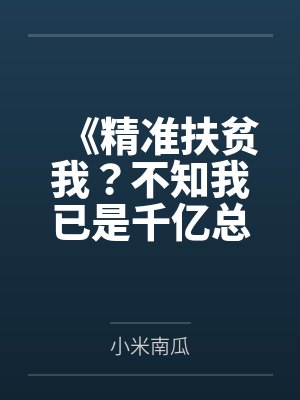 《精准扶贫我?不知我已是千亿总裁》 《精准扶贫我?不知我已是千亿总裁》
