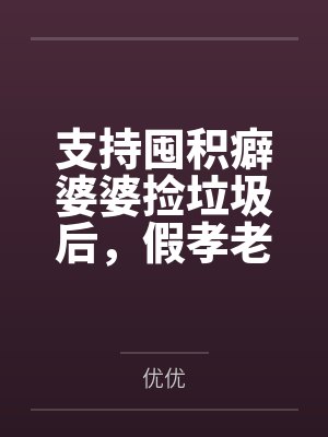 支持囤积癖婆婆捡垃圾后,假孝老公崩溃了 支持囤积癖婆婆捡垃圾后,假孝老公崩溃了