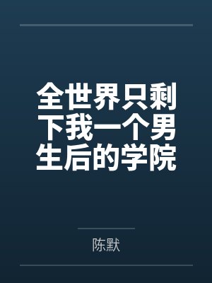 全世界只剩下我一个男生后的学院性福生活 全世界只剩下我一个男生后的学院性福生活