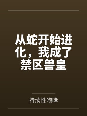从蛇开始进化,我成了禁区兽皇 从蛇开始进化,我成了禁区兽皇