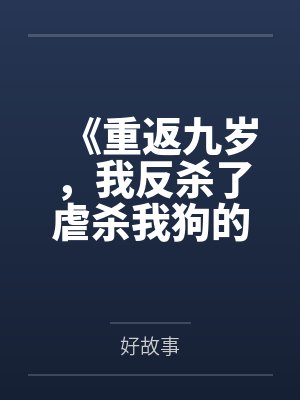 《重返九岁,我反杀了虐杀我狗的熊孩子》 《重返九岁,我反杀了虐杀我狗的熊孩子》