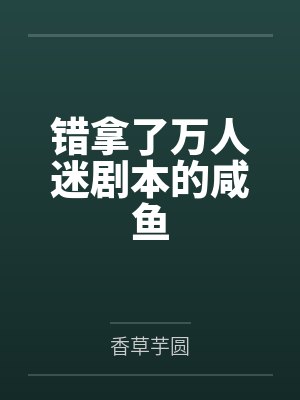 错拿了万人迷剧本的咸鱼by香草芋圆笔趣阁无弹窗 错拿了万人迷剧本的咸鱼by香草芋圆笔趣阁无弹窗