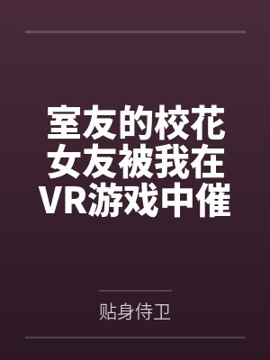室友的校花女友被我在VR游戏中催眠调教成我的专属性奴 室友的校花女友被我在VR游戏中催眠调教成我的专属性奴