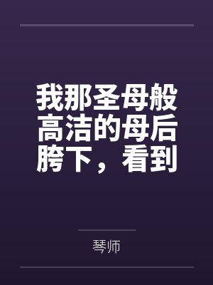 我那圣母般高洁的母后胯下，看到哥布林巨根便燥热发情的肥臀