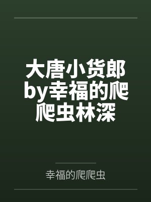 大唐小货郎by幸福的爬爬虫林深 大唐小货郎by幸福的爬爬虫林深