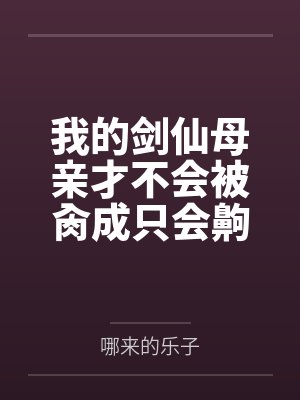 我的剑仙母亲才不会被肏成只会齁齁齁的贱母狗