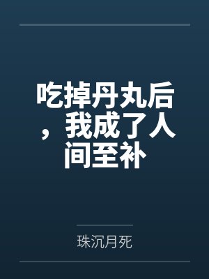 吃掉丹丸后，我成了人间至补笔趣阁无弹窗