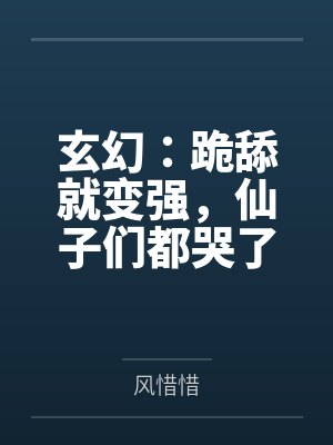 玄幻:跪舔就变强,仙子们都哭了 玄幻:跪舔就变强,仙子们都哭了