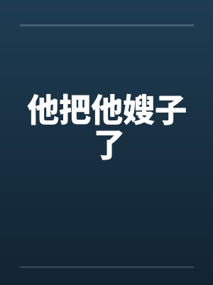 他把他嫂子了