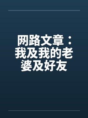 网路文章：我及我的老婆及好友