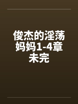 俊杰的淫荡妈妈1-4章未完