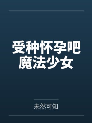 受种怀孕吧魔法少女
