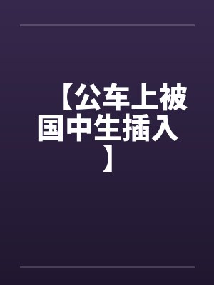【公车上被国中生插入】