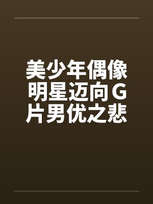 美少年偶像明星迈向Ｇ片男优之悲惨实录