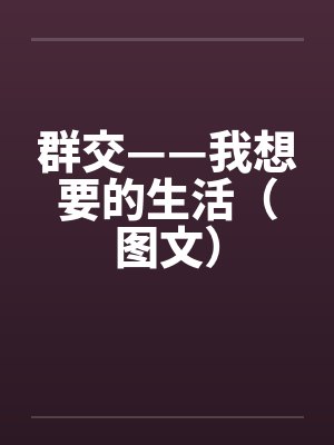 群交——我想要的生活（图文）