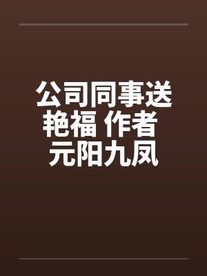 公司同事送艳福 作者 元阳九凤