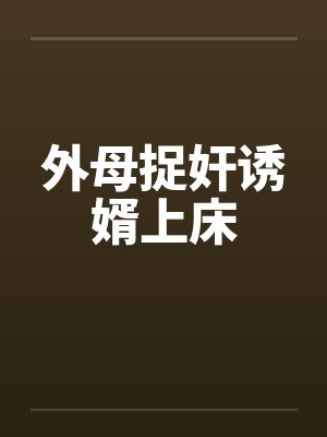 外母捉奸诱婿上床