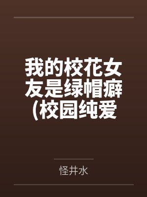 我的校花女友是绿帽癖(校园纯爱)by怪井水笔趣阁无弹窗 我的校花女友是绿帽癖(校园纯爱)by怪井水笔趣阁无弹窗