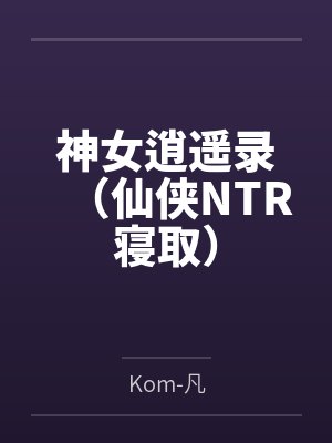 神女逍遥录(仙侠NTR寝取)