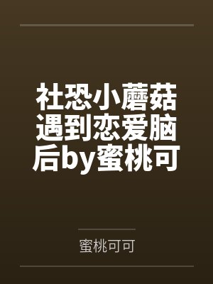 社恐小蘑菇遇到恋爱脑后by蜜桃可可