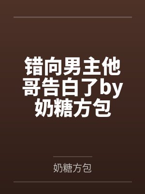 错向男主他哥告白了by奶糖方包