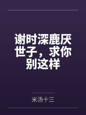 谢时深鹿厌世子,求你别这样