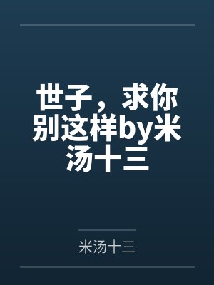 世子,求你别这样by米汤十三